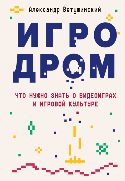 64820966-aleksandr-vetushinsk-igrodrom-chto-nuzhno-znat-o-videoigrah-i-igrovoy-kult.jpg